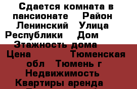 Сдается комната в пансионате. › Район ­ Ленинский › Улица ­ Республики  › Дом ­ 218 › Этажность дома ­ 9 › Цена ­ 8 000 - Тюменская обл., Тюмень г. Недвижимость » Квартиры аренда   . Тюменская обл.,Тюмень г.